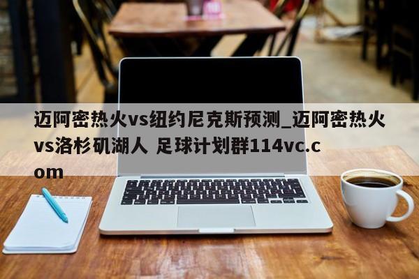 迈阿密热火vs纽约尼克斯预测_迈阿密热火vs洛杉矶湖人 足球计划群114vc.com 