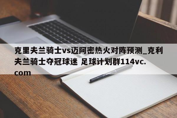克里夫兰骑士vs迈阿密热火对阵预测_克利夫兰骑士夺冠球迷 足球计划群114vc.com 