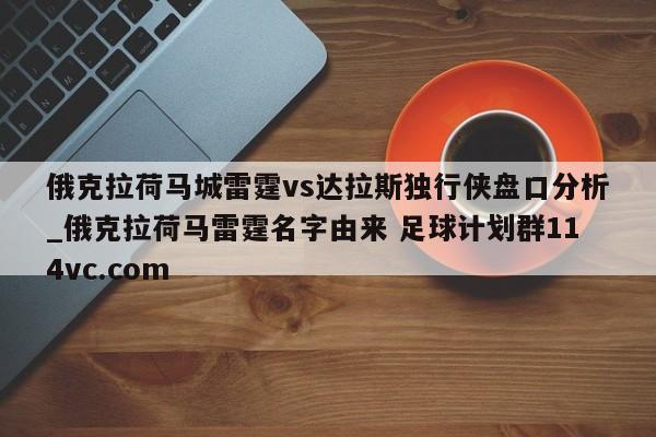 俄克拉荷马城雷霆vs达拉斯独行侠盘口分析_俄克拉荷马雷霆名字由来 足球计划群114vc.com 