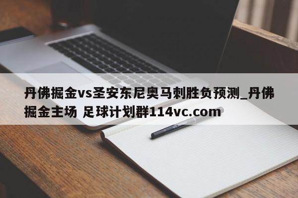 丹佛掘金vs圣安东尼奥马刺胜负预测_丹佛掘金主场 足球计划群114vc.com 