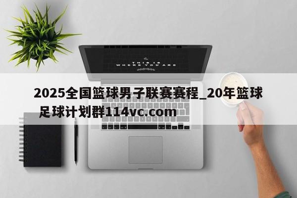 2025全国篮球男子联赛赛程_20年篮球 足球计划群114vc.com 
