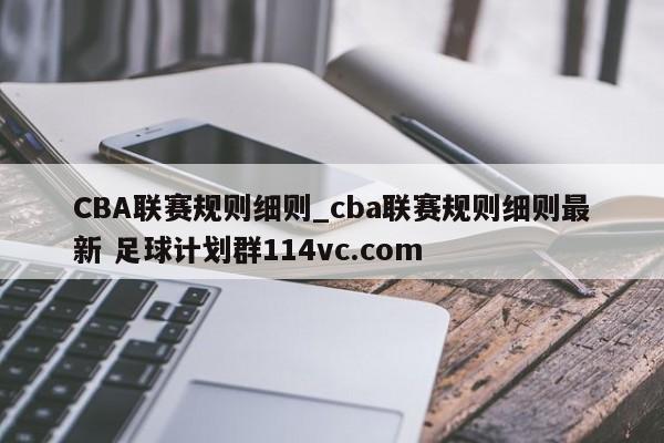 CBA联赛规则细则_cba联赛规则细则最新 足球计划群114vc.com 