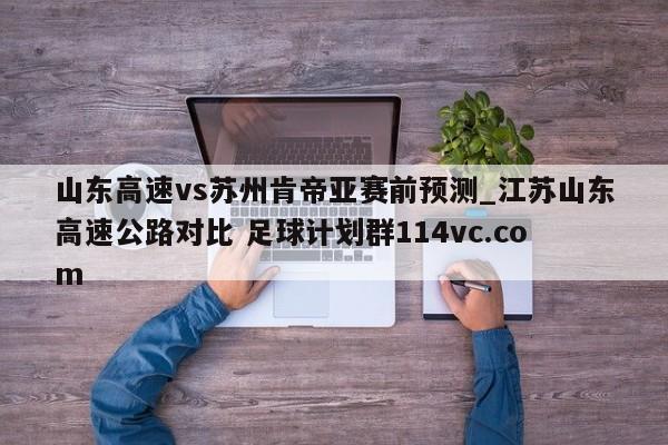 山东高速vs苏州肯帝亚赛前预测_江苏山东高速公路对比 足球计划群114vc.com 