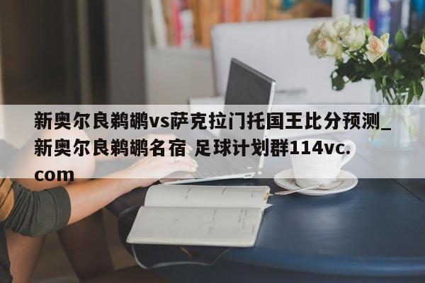 新奥尔良鹈鹕vs萨克拉门托国王比分预测_新奥尔良鹈鹕名宿 足球计划群114vc.com 